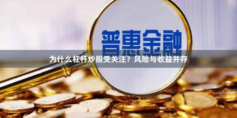 为什么杠杆炒股受关注？风险与收益并存