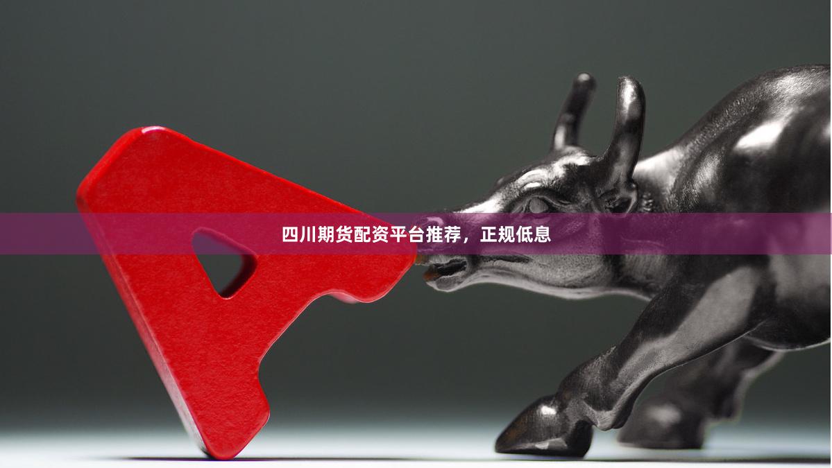 四川期货配资平台推荐，正规低息
