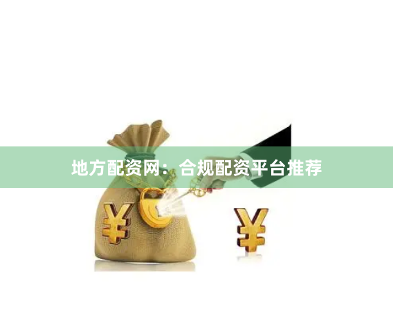 地方配资网：合规配资平台推荐
