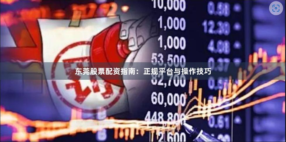 东莞股票配资指南：正规平台与操作技巧