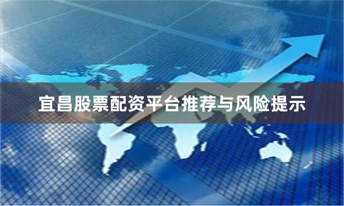 宜昌股票配资平台推荐与风险提示