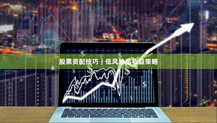 股票资配技巧｜低风险高收益策略