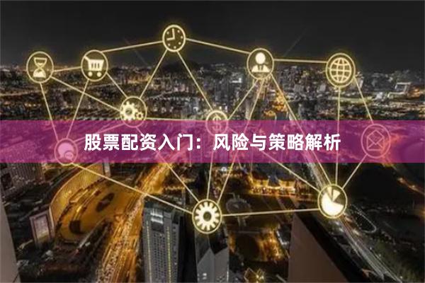 股票配资入门：风险与策略解析