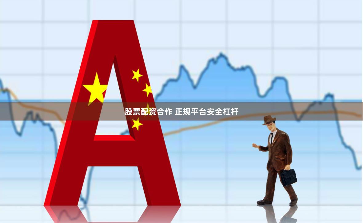 股票配资合作 正规平台安全杠杆