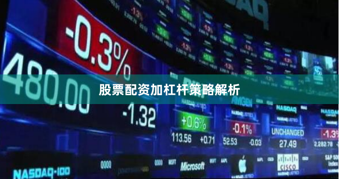 股票配资加杠杆策略解析