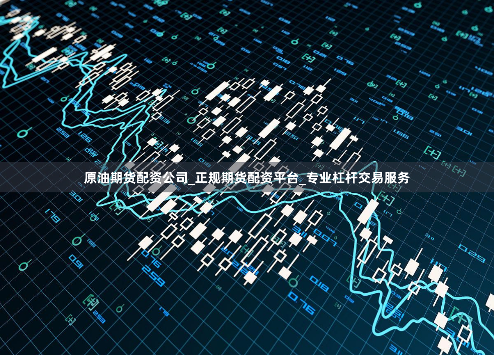 原油期货配资公司_正规期货配资平台_专业杠杆交易服务