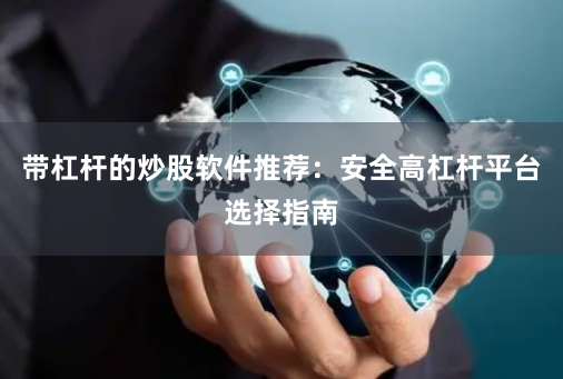 带杠杆的炒股软件推荐：安全高杠杆平台选择指南