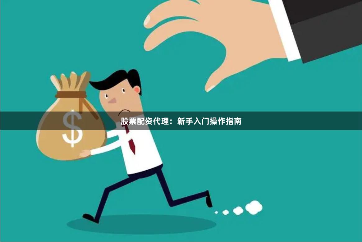 股票配资代理：新手入门操作指南