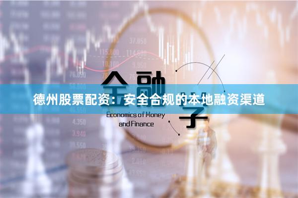 德州股票配资：安全合规的本地融资渠道