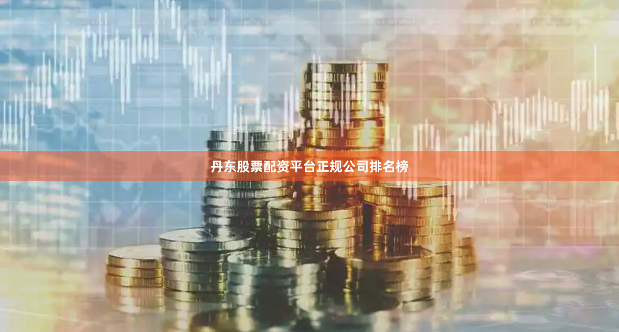 丹东股票配资平台正规公司排名榜