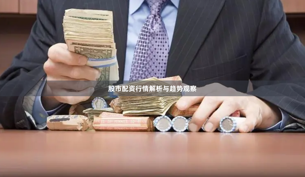 股市配资行情解析与趋势观察